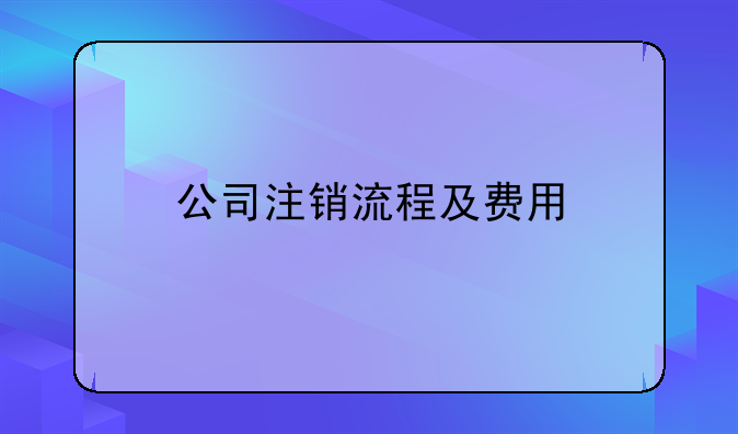 公司注销流程及费用