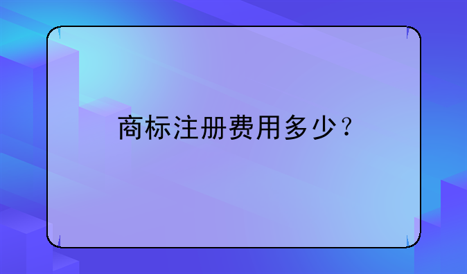 商标注册费用多少？