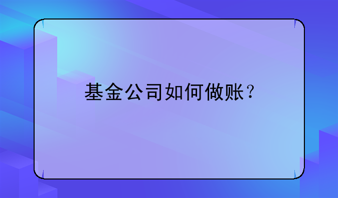 基金公司如何做账？