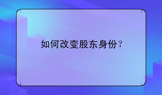 如何改变股东身份？