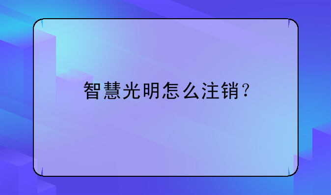 智慧光明怎么注销？