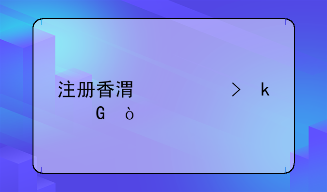 注册香港公司多少？