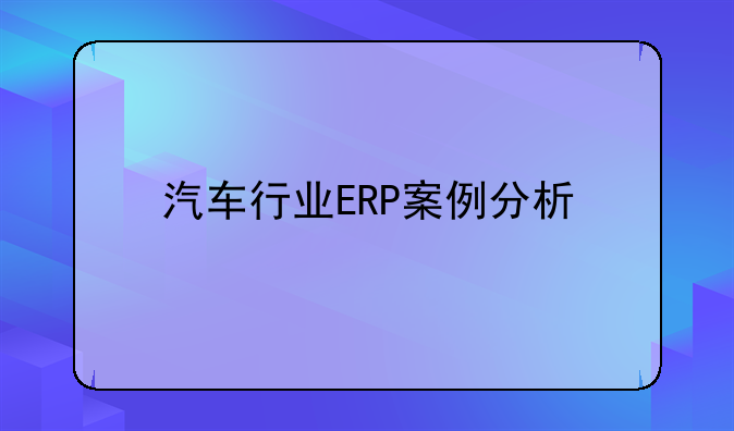 汽车行业ERP案例分析