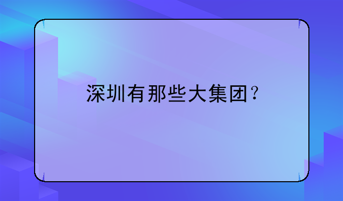 深圳有那些大集团？