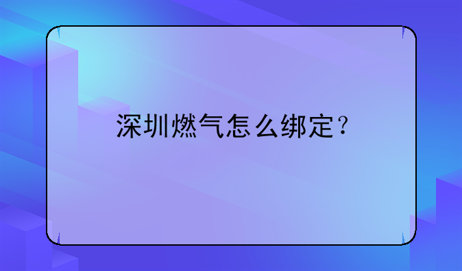 深圳燃气怎么绑定？