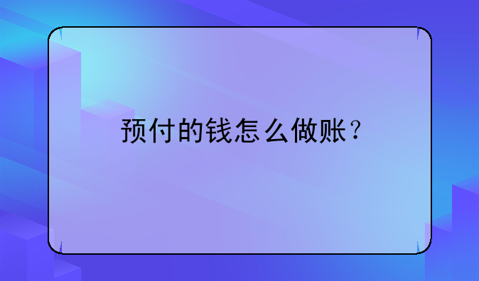 预付款收到发票后怎么做账呢 预付的钱怎么做账？