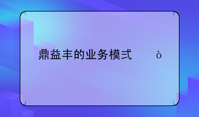 鼎益丰的业务模式？