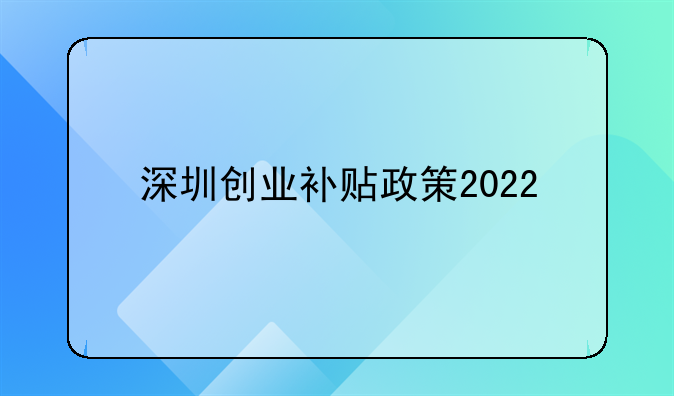 深圳创业补贴政策2022