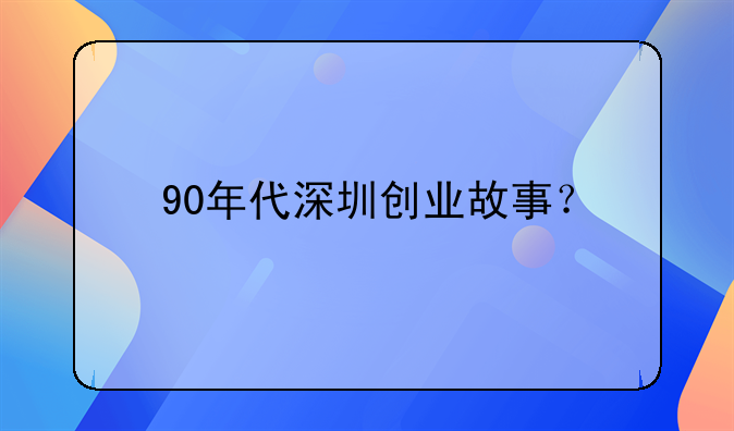 90年代深圳创业故事？