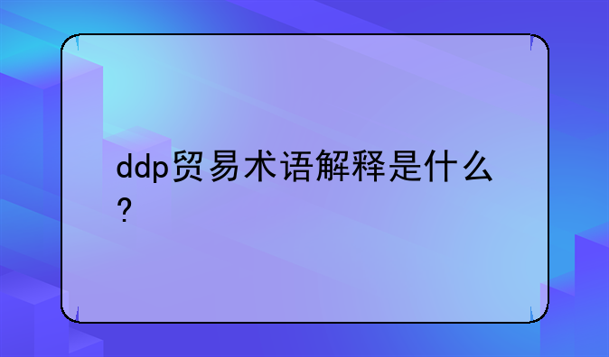 ddp贸易术语解释是什么?