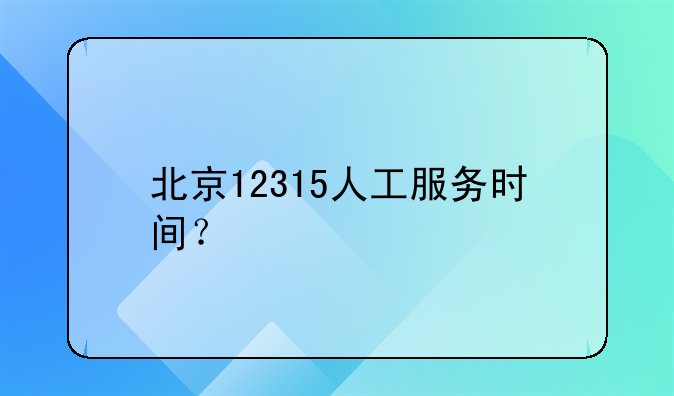 北京12315人工服务时间？