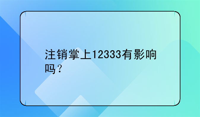 注销掌上12333有影响吗？