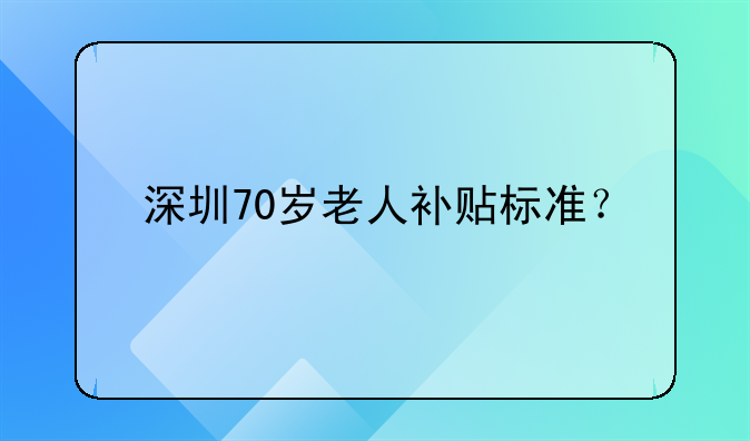 深圳70岁老人补贴标准？