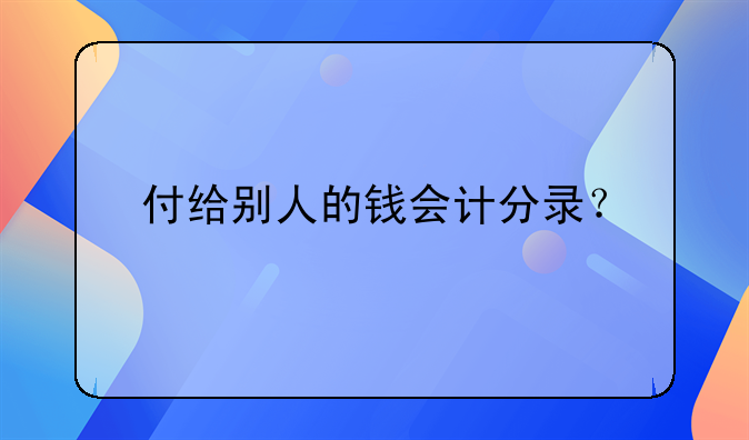 付给别人的钱会计分录？