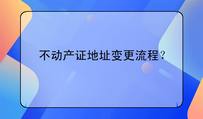 不动产证地址变更流程？