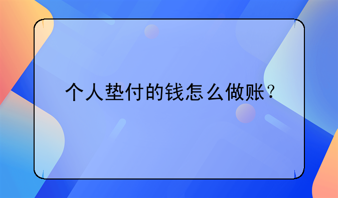 个人垫付的钱怎么做账？