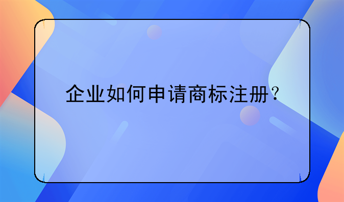 企业如何申请商标注册？