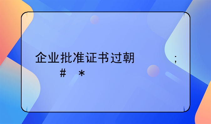 企业批准证书过期怎么办