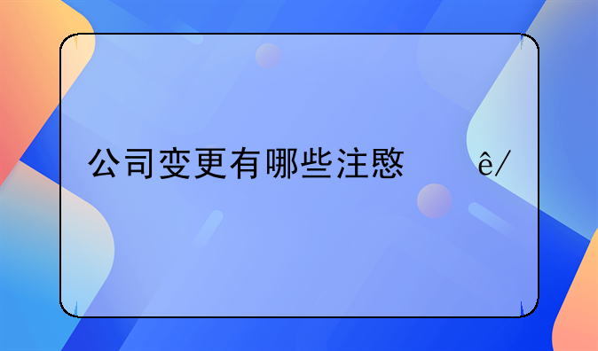 公司变更有哪些注意事项