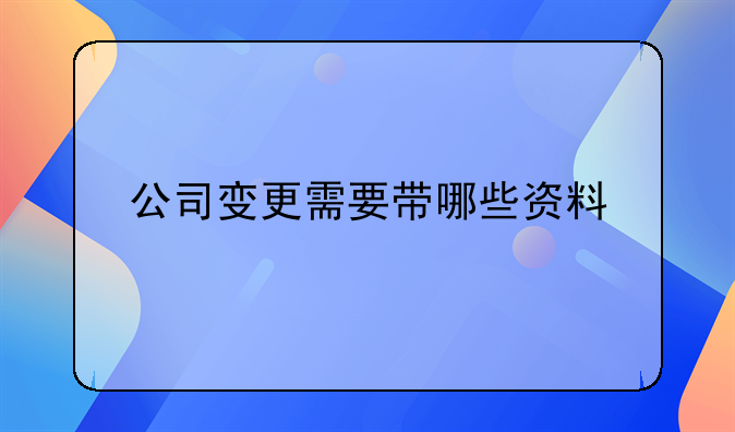 深圳市公司变更地址怎么在网上办理，公司变更需要带哪些资料