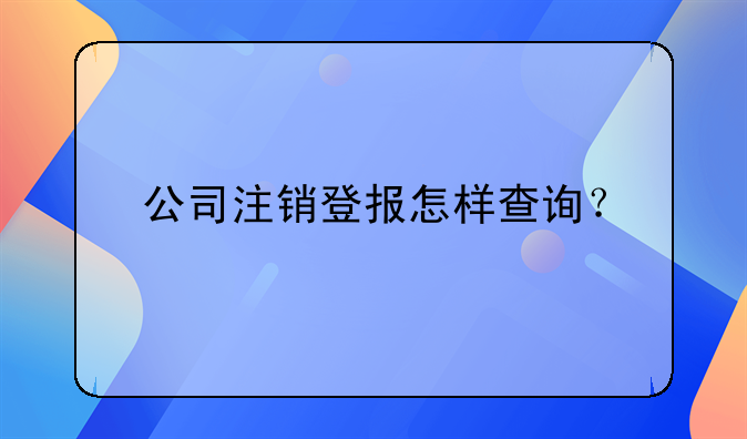 公司注销登报怎样查询？