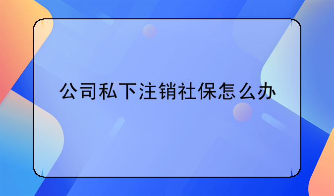 公司私下注销社保怎么办