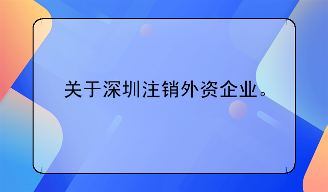 关于深圳注销外资企业。