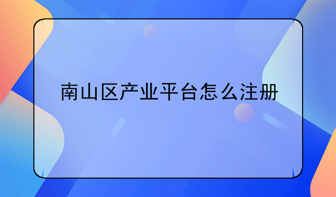 南山区产业平台怎么注册