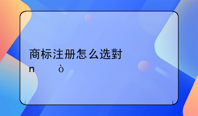 商标注册怎么选小类目？