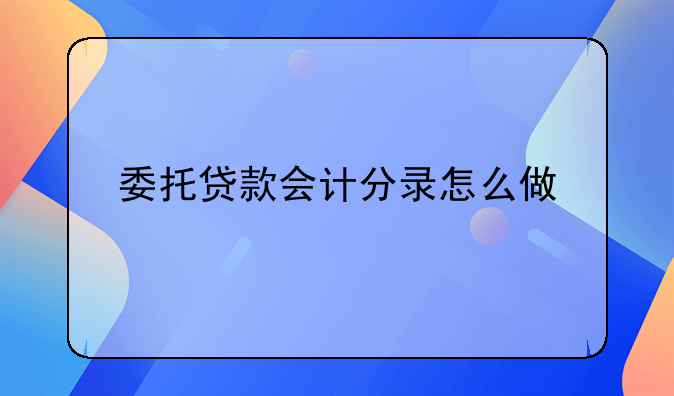 委托贷款会计分录怎么做