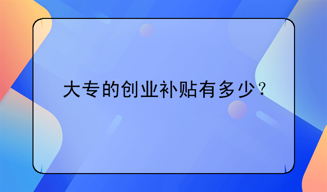 大专的创业补贴有多少？