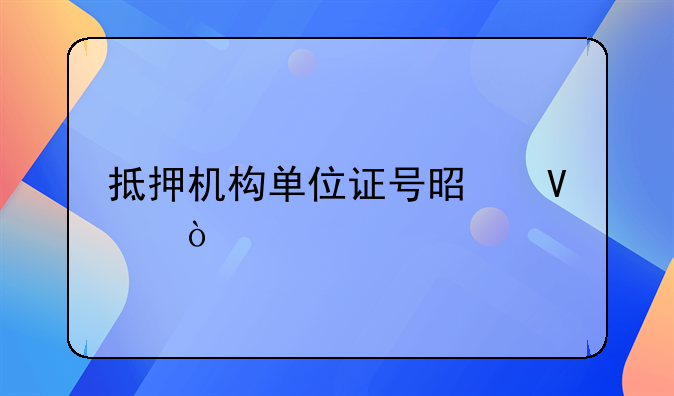 抵押机构单位证号是啥？