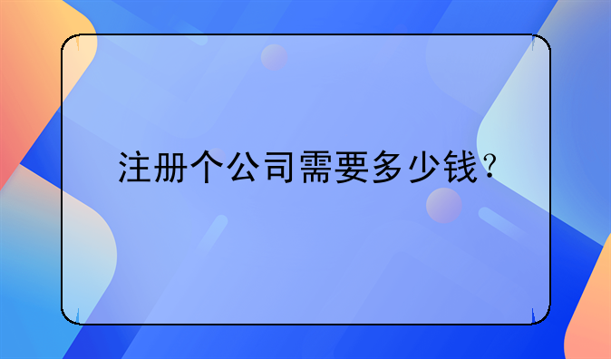 注册个公司需要多少钱？