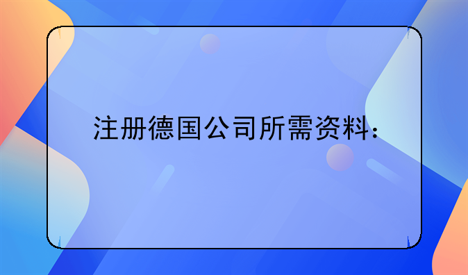 注册德国公司所需资料：