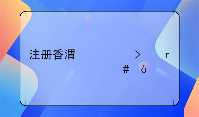 注册香港公司需要什么？