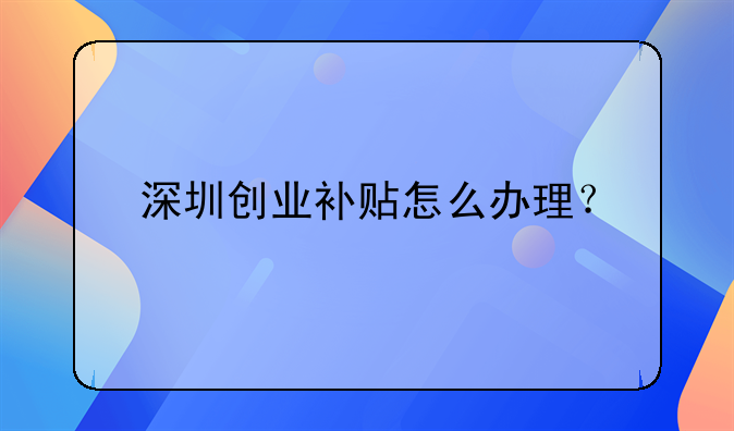 深圳创业补贴怎么办理？