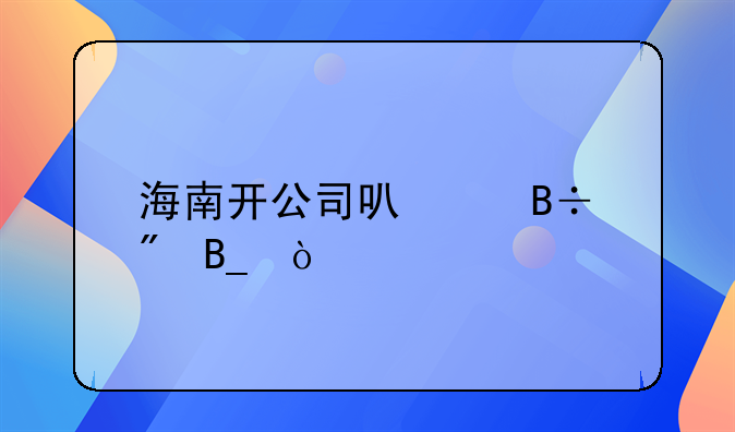 海南开公司可以落户吗？