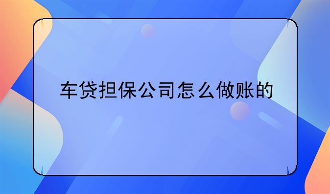 车贷担保公司怎么做账的