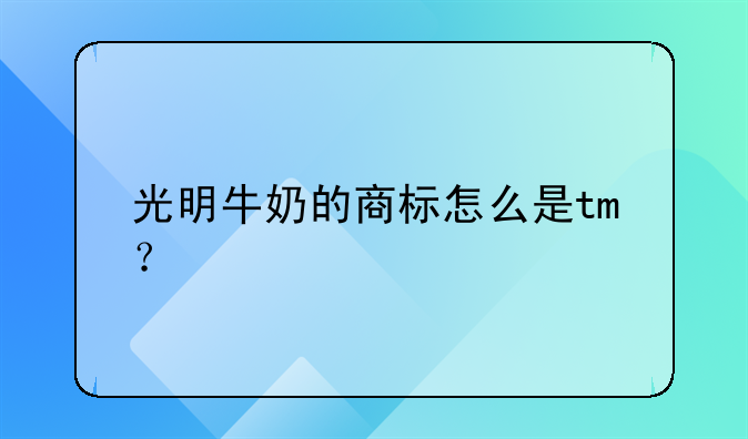 光明牛奶的商标怎么是tm？