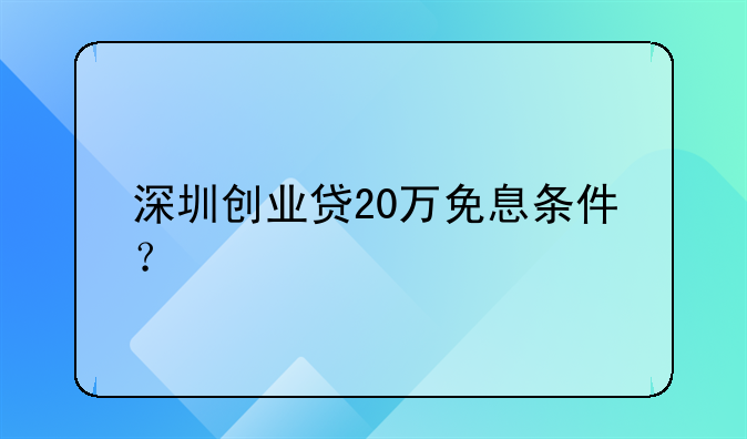 深圳创业贷20万免息条件？