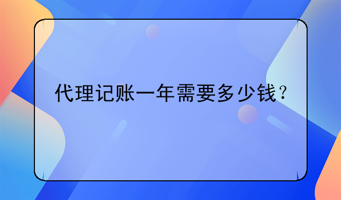 代理记账一年需要多少钱？