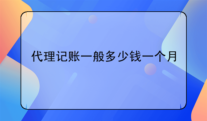 代理记账一般多少钱一个月