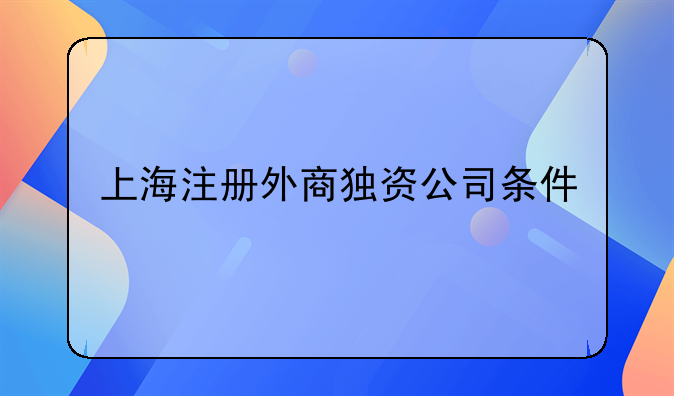 上海注册外商独资公司条件