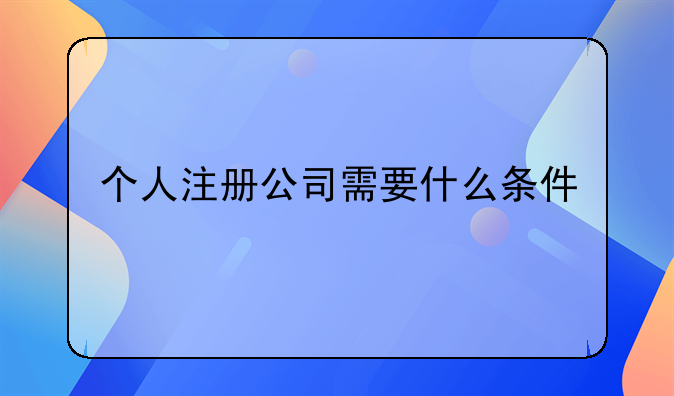 个人注册公司需要什么条件