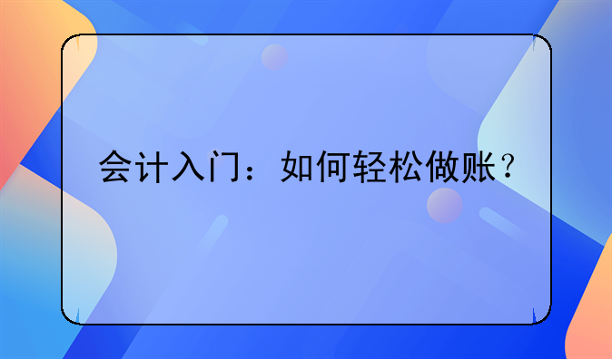 会计入门：如何轻松做账？