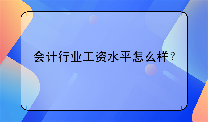 会计行业工资水平怎么样？