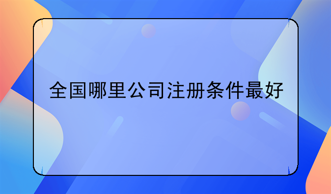 全国哪里公司注册条件最好