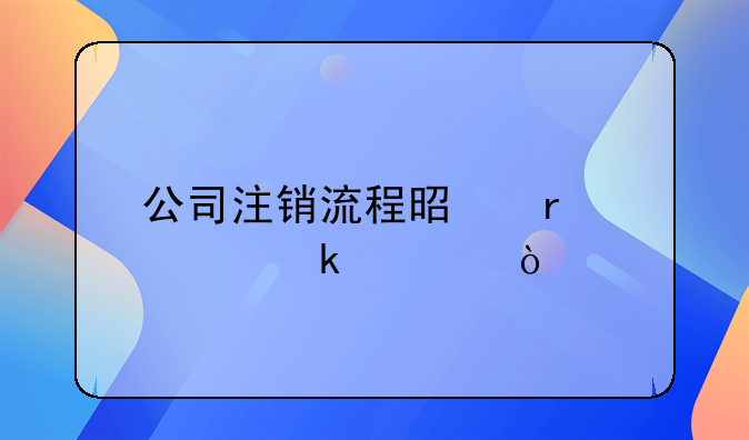 公司注销流程是需要多久？