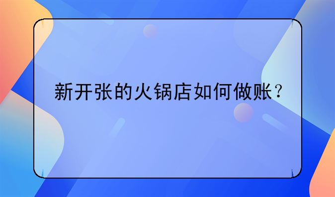 新开张的火锅店如何做账？