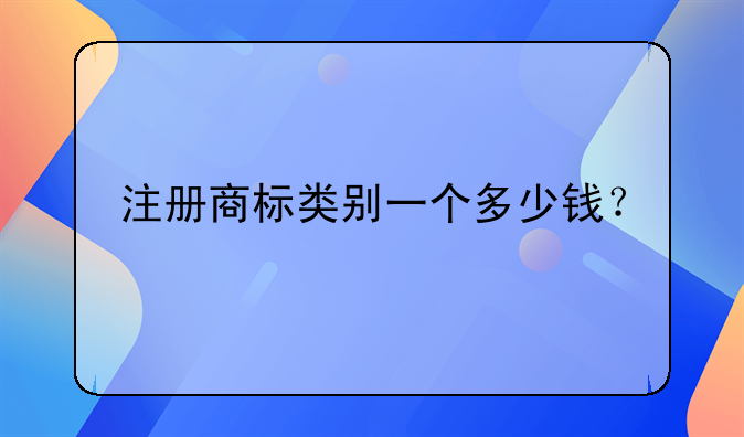 注册商标类别一个多少钱？